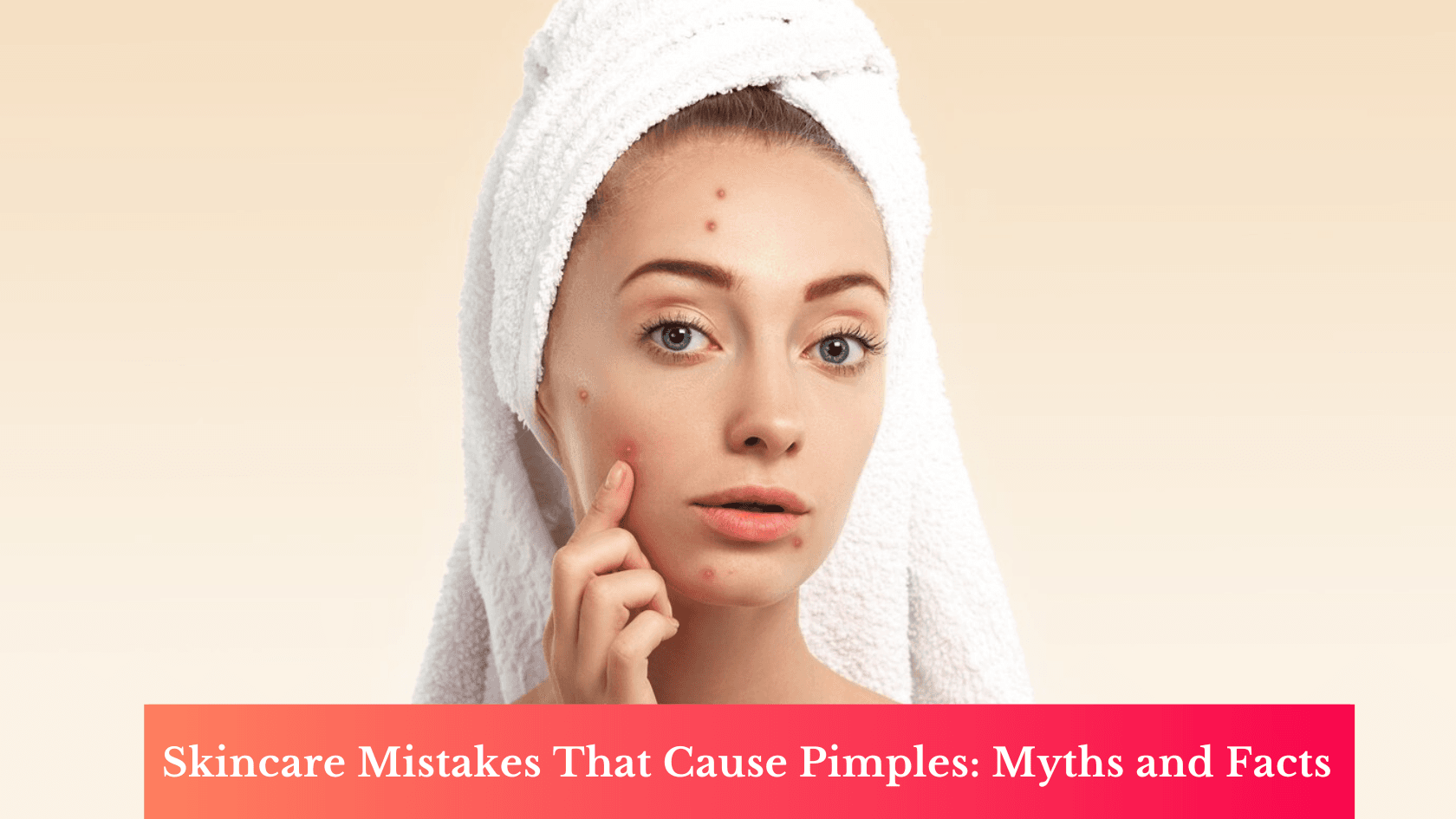 Skincare Mistakes That Cause Pimples: Myths and Facts